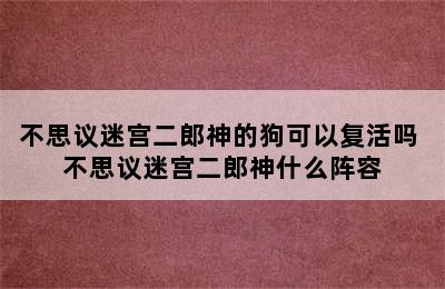 不思议迷宫二郎神的狗可以复活吗 不思议迷宫二郎神什么阵容